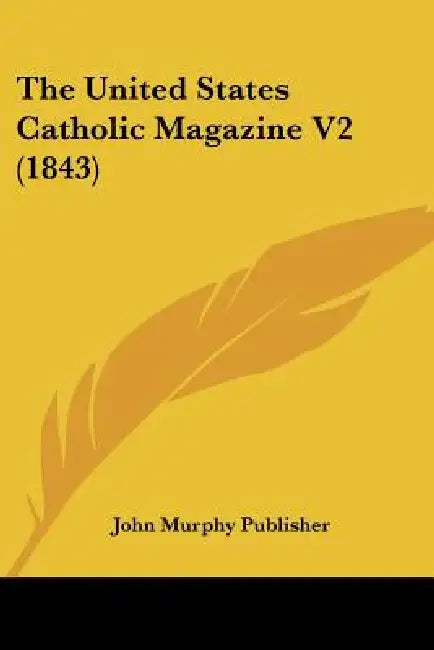 The United States Catholic Magazine V2 (1843) by John Murphy Publisher