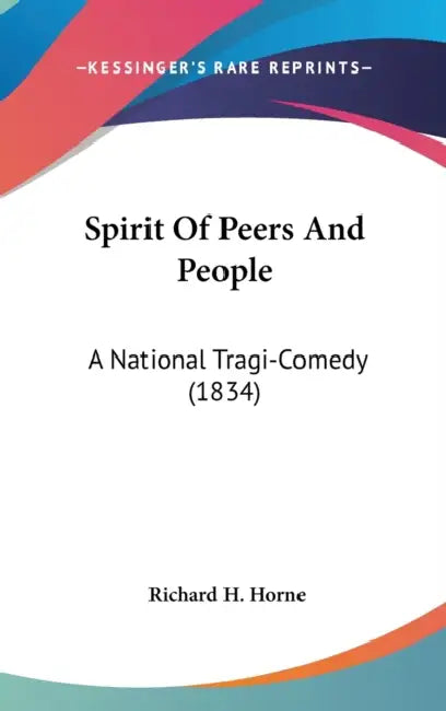 Spirit Of Peers And People: A National Tragi-Comedy (1834) by Richard H. Horne