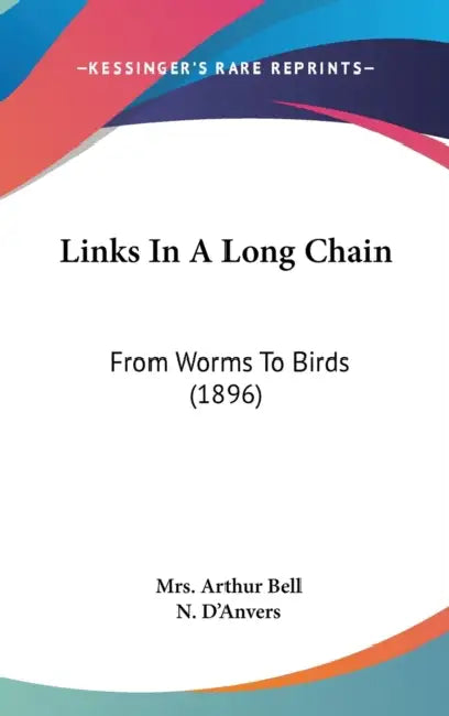 Links In A Long Chain: From Worms To Birds (1896) by Arthur Bell, N. D'Anvers