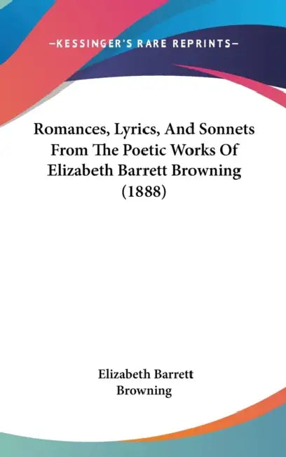 Romances, Lyrics, And Sonnets From The Poetic Works Of Elizabeth Barrett Browning (1888) by Elizabeth Barrett Browning
