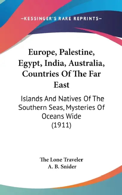 Europe, Palestine, Egypt, India, Australia, Countries Of The Far East: Islands And Natives Of The Southern Seas, Mysteries Of Oceans Wide (1911) by The Lone Traveler, A. B. Snider