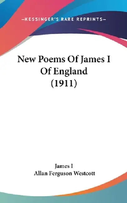New Poems Of James I Of England (1911) by James I, Allan Ferguson Westcott