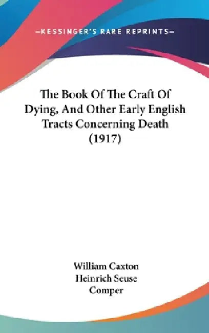 The Book Of The Craft Of Dying, And Other Early English Tracts Concerning Death (1917) by William Caxton, Heinrich Seuse, Frances Margaret Mary Comper