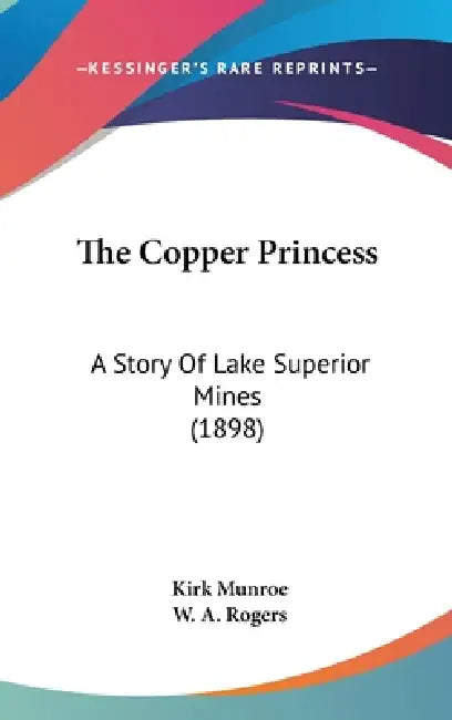 The Copper Princess: A Story Of Lake Superior Mines (1898) by Kirk Munroe, W. A. Rogers