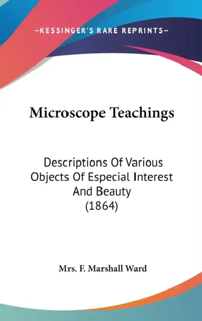 Microscope Teachings: Descriptions Of Various Objects Of Especial Interest And Beauty (1864) by F. Marshall Ward