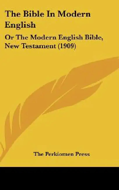 The Bible In Modern English: Or The Modern English Bible, New Testament (1909) by The Perkiomen Press