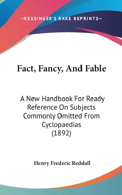 Fact, Fancy, And Fable: A New Handbook For Ready Reference On Subjects Commonly Omitted From Cyclopaedias (1892) by Henry Frederic Reddall