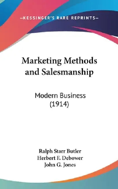 Marketing Methods and Salesmanship: Modern Business (1914) by Ralph Starr Butler, Herbert F. Debower, John G. Jones
