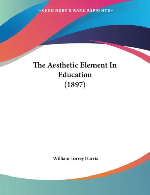 The Aesthetic Element In Education (1897) by William Torrey Harris