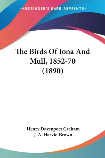 The Birds Of Iona And Mull, 1852-70 (1890) by Henry Davenport Graham, J. A. Harvie-Brown
