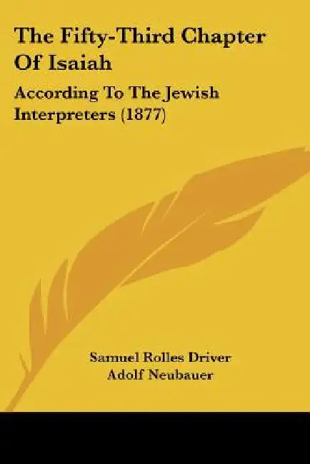 The Fifty-Third Chapter Of Isaiah: According To The Jewish Interpreters (1877) by Samuel Rolles Driver, Adolf Neubauer, E. B. Pusey