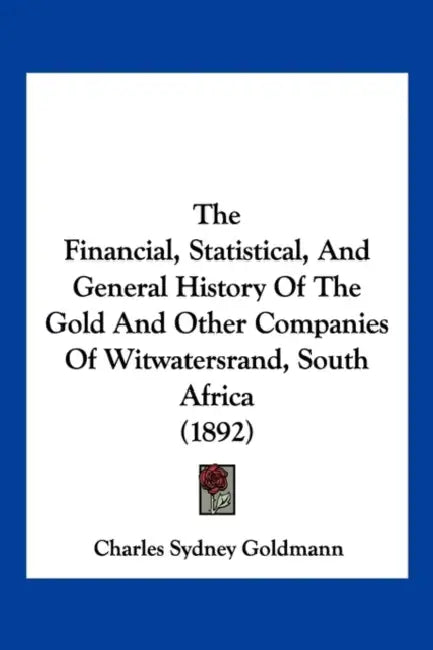 The Financial, Statistical, And General History Of The Gold And Other Companies Of Witwatersrand, South Africa (1892) by Charles Sydney Goldmann