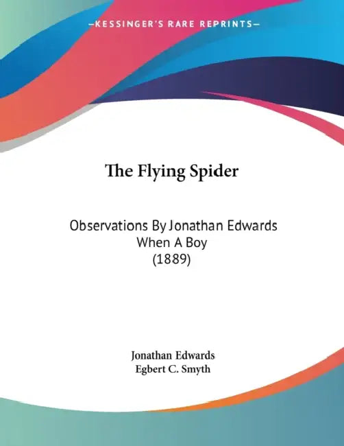The Flying Spider: Observations By Jonathan Edwards When A Boy (1889) by Jonathan Edwards, Egbert C. Smyth