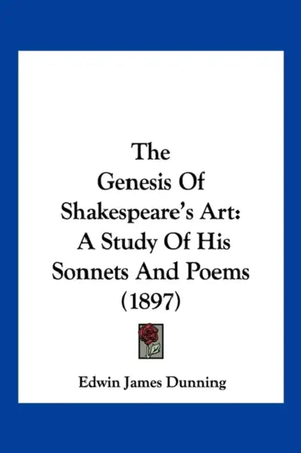 The Genesis Of Shakespeare's Art: A Study Of His Sonnets And Poems (1897) by Edwin James Dunning