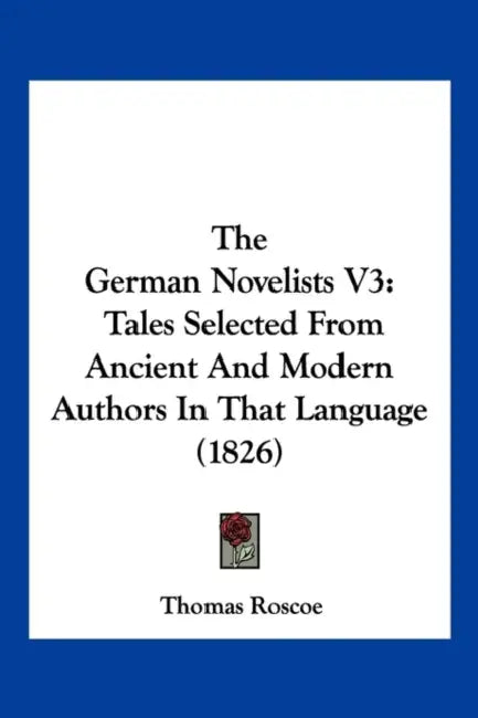 The German Novelists V3: Tales Selected From Ancient And Modern Authors In That Language (1826) by Thomas Roscoe