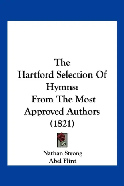 The Hartford Selection Of Hymns: From The Most Approved Authors (1821) by Nathan Strong, Abel Flint, Joseph Steward