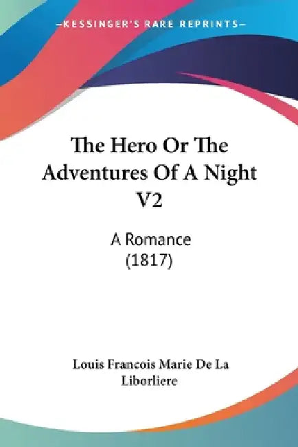 The Hero Or The Adventures Of A Night V2: A Romance (1817) by Louis Francois Marie De La Liborliere