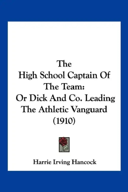 The High School Captain Of The Team: Or Dick And Co. Leading The Athletic Vanguard (1910) by Harrie Irving Hancock