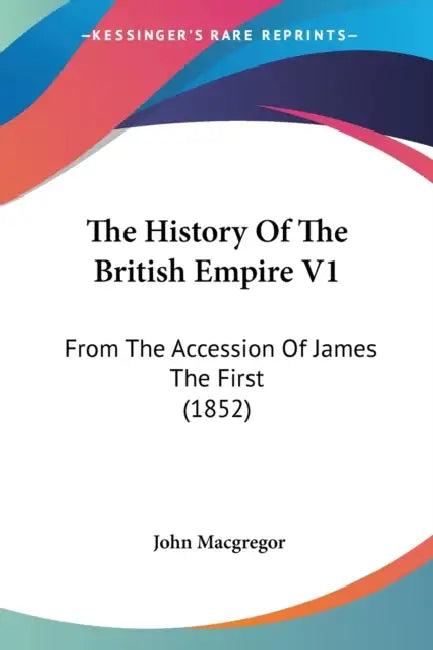 The History Of The British Empire V1: From The Accession Of James The First (1852) by John MacGregor