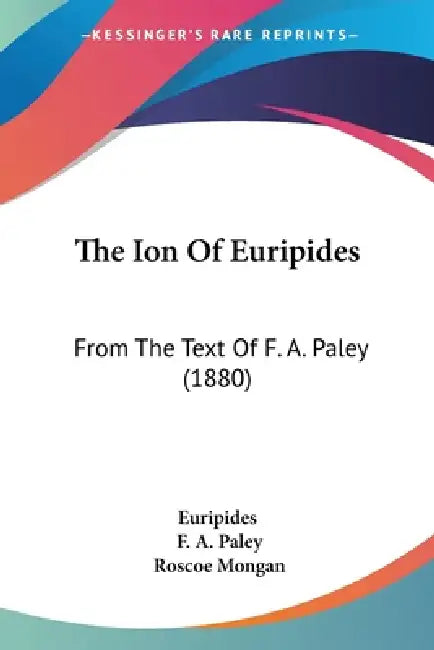 The Ion Of Euripides: From The Text Of F. A. Paley (1880) by Euripides, F. A. Paley, Roscoe Mongan