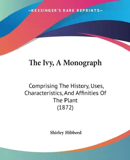 The Ivy, A Monograph: Comprising The History, Uses, Characteristics, And Affinities Of The Plant (1872) by Shirley Hibberd