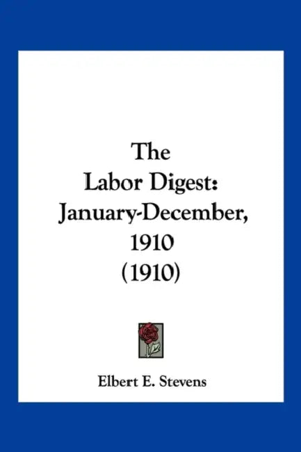 The Labor Digest: January-December, 1910 (1910) by Elbert E. Stevens