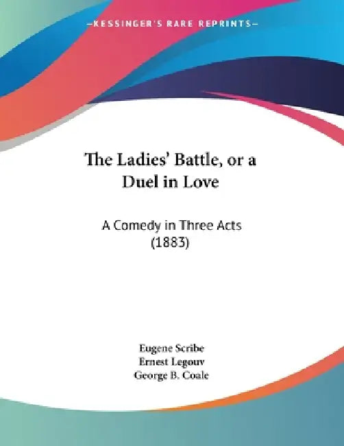 The Ladies' Battle, or a Duel in Love: A Comedy in Three Acts (1883) by Eugene Scribe, Ernest Legouv, George B. Coale