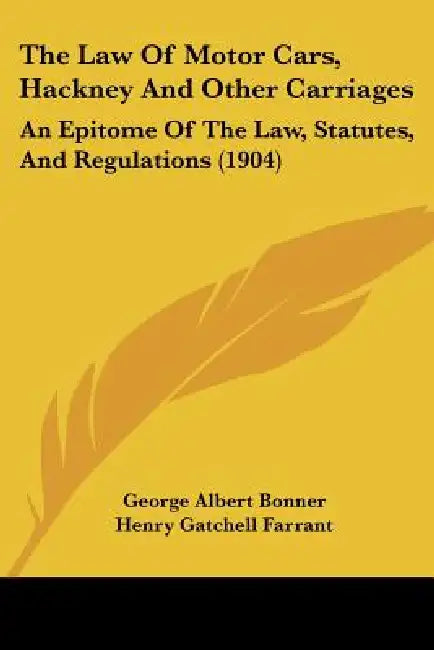 The Law Of Motor Cars, Hackney And Other Carriages: An Epitome Of The Law, Statutes, And Regulations (1904) by George Albert Bonner, Henry Gatchell Farrant