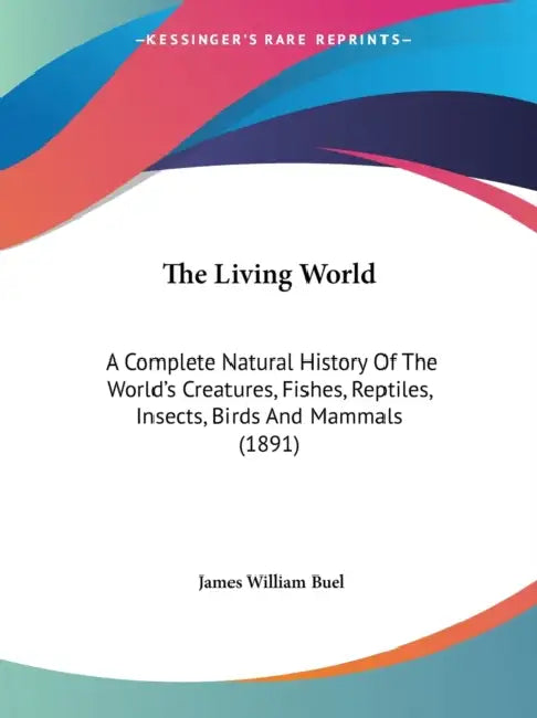 The Living World: A Complete Natural History Of The World's Creatures, Fishes, Reptiles, Insects, Birds And Mammals (1891) by James William Buel