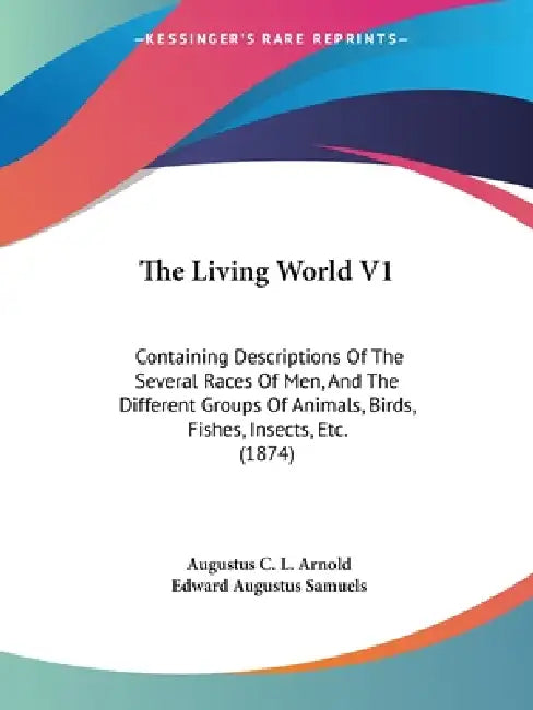 The Living World V1: Containing Descriptions Of The Several Races Of Men, And The Different Groups Of Animals, Birds, Fishes, Insects, Etc. (1874) by Augustus C. L. Arnold, Edward Augustus Samuels