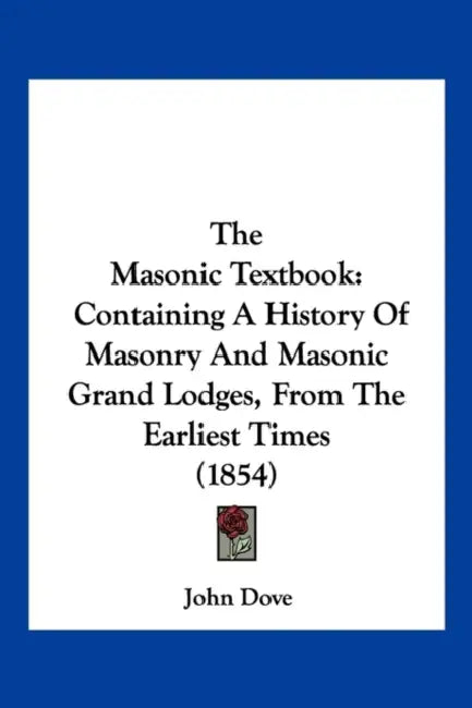 The Masonic Textbook: Containing A History Of Masonry And Masonic Grand Lodges, From The Earliest Times (1854) by John Dove