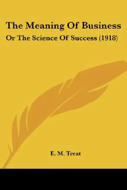 The Meaning Of Business: Or The Science Of Success (1918) by E. M. Treat