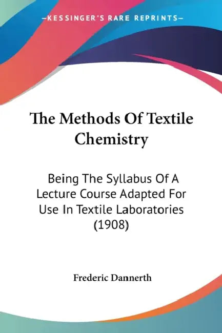 The Methods Of Textile Chemistry: Being The Syllabus Of A Lecture Course Adapted For Use In Textile Laboratories (1908) by Frederic Dannerth