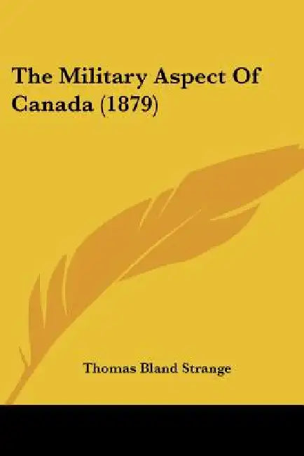 The Military Aspect Of Canada (1879) by Thomas Bland Strange