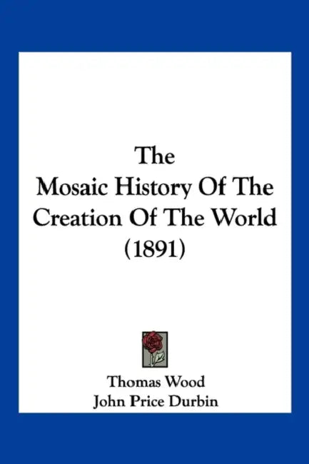 The Mosaic History Of The Creation Of The World (1891) by Thomas Wood, John Price Durbin