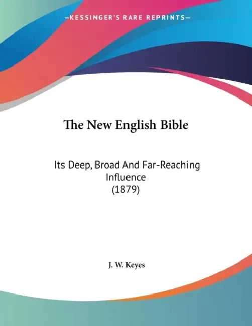 The New English Bible: Its Deep, Broad And Far-Reaching Influence (1879) by J. W. Keyes
