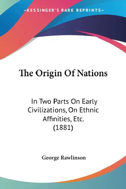 The Origin Of Nations: In Two Parts On Early Civilizations, On Ethnic Affinities, Etc. (1881) by George Rawlinson