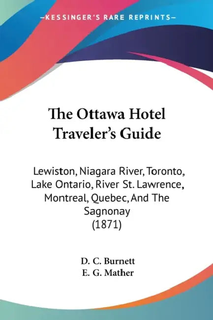 The Ottawa Hotel Traveler's Guide: Lewiston, Niagara River, Toronto, Lake Ontario, River St. Lawrence, Montreal, Quebec, And The Sagnonay (1871) by D. C. Burnett, E. G. Mather