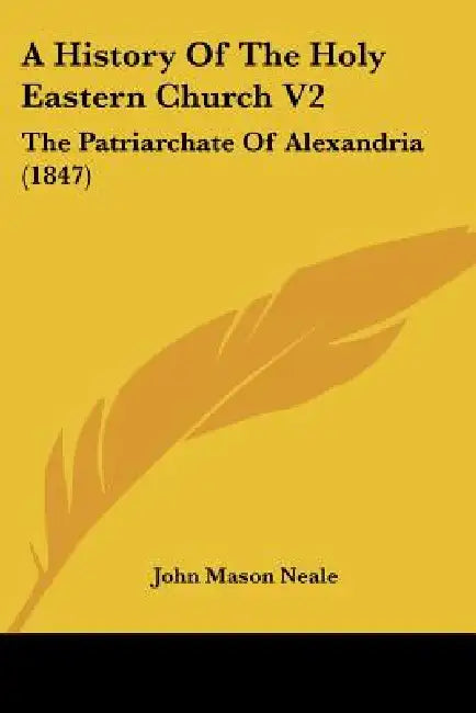 A History Of The Holy Eastern Church V2: The Patriarchate Of Alexandria (1847) by John Mason Neale