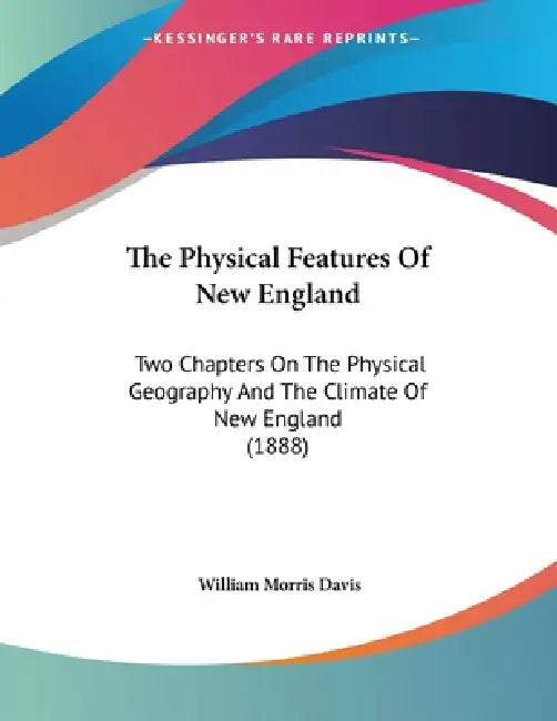 The Physical Features Of New England: Two Chapters On The Physical Geography And The Climate Of New England (1888) by William Morris Davis