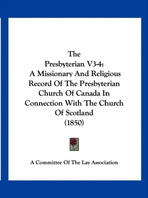 The Presbyterian V3-4: A Missionary And Religious Record Of The Presbyterian Church Of Canada In Connection With The Church Of Scotland (1850 by A Committee of the Lay Association