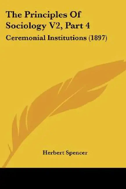 The Principles Of Sociology V2, Part 4: Ceremonial Institutions (1897) by Herbert Spencer