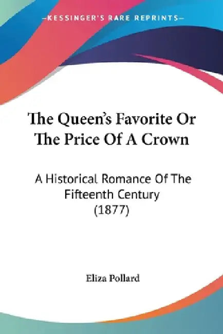 The Queen's Favorite Or The Price Of A Crown: A Historical Romance Of The Fifteenth Century (1877) by Eliza Pollard