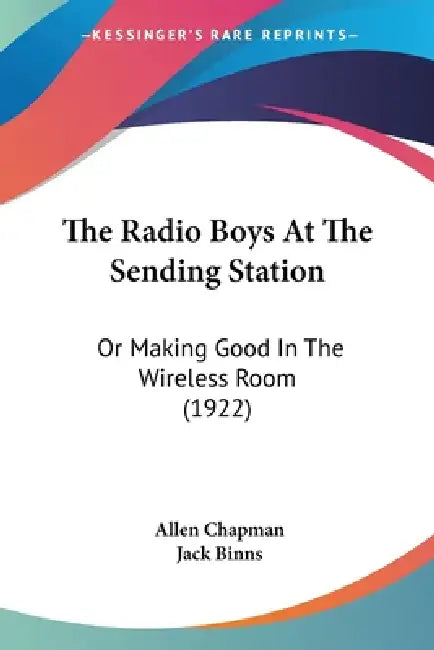 The Radio Boys At The Sending Station: Or Making Good In The Wireless Room (1922) by Allen Chapman, Jack Binns