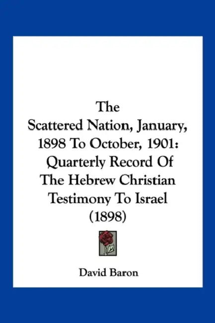 The Scattered Nation, January, 1898 To October, 1901: Quarterly Record Of The Hebrew Christian Testimony To Israel (1898) by David Baron