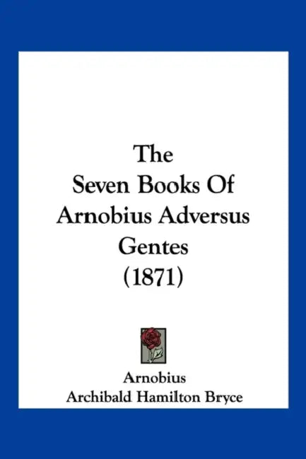 The Seven Books Of Arnobius Adversus Gentes (1871) by Arnobius, Archibald Hamilton Bryce, Hugh Campbell