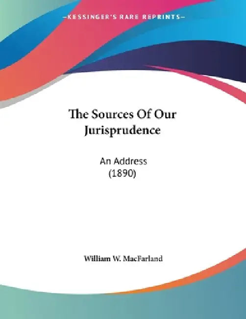The Sources Of Our Jurisprudence: An Address (1890) by William W. Macfarland
