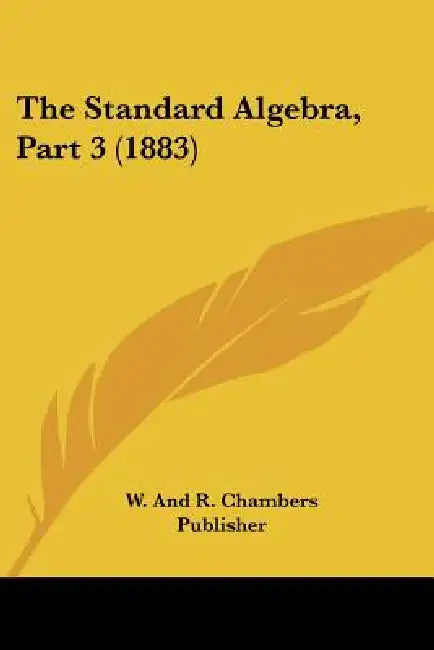 The Standard Algebra, Part 3 (1883) by W. and R. Chambers Publisher
