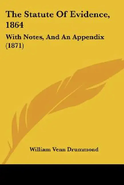 The Statute Of Evidence, 1864: With Notes, And An Appendix (1871) by William Venn Drummond