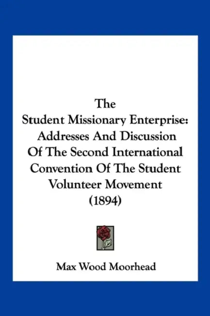 The Student Missionary Enterprise: Addresses And Discussion Of The Second International Convention Of The Student Volunteer Movement (1894) by Max Wood Moorhead